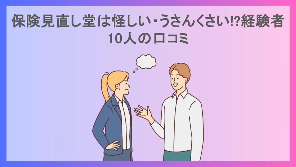 保険見直し堂は怪しい・うさんくさい!?経験者10人の口コミ